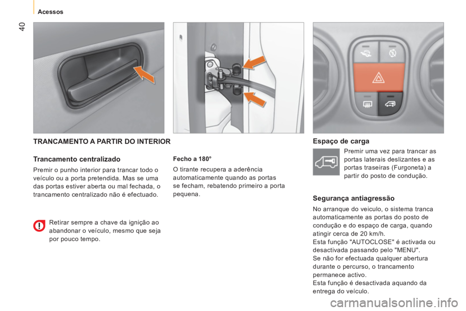 CITROEN NEMO 2014  Manual do condutor (in Portuguese)  40
 
 
 
 
 
 
Acessos  
 
 
 
TRANCAMENTO A PARTIR DO INTERIOR 
 
 
Trancamento centralizado 
 
Premir o punho interior para trancar todo o 
veículo ou a porta pretendida. Mas se uma 
das portas es