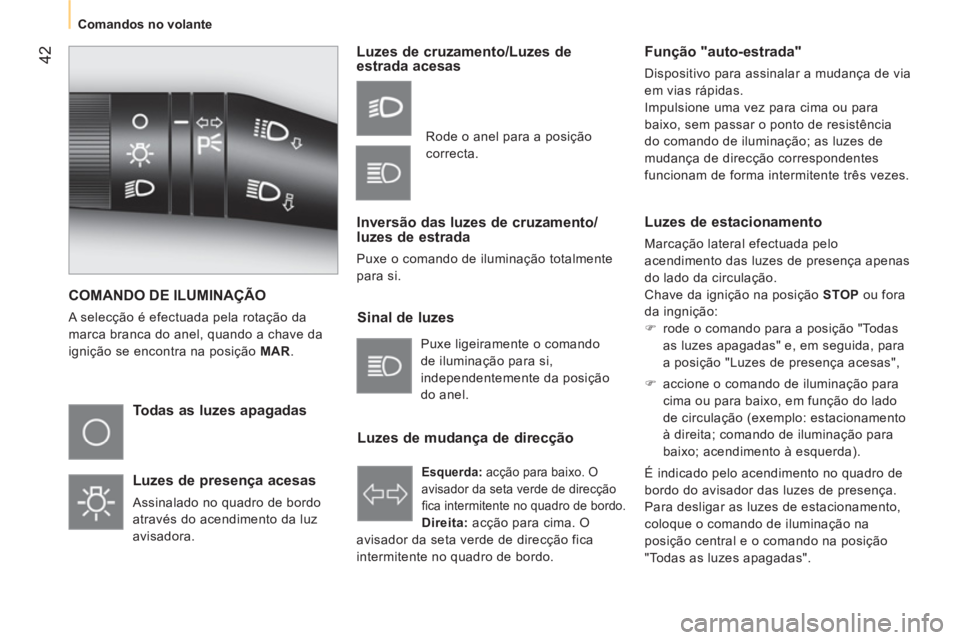 CITROEN NEMO 2014  Manual do condutor (in Portuguese)  42
 
 
 
Comandos no volante  
 
 
COMANDO DE ILUMINAÇÃO 
 
A selecção é efectuada pela rotação da 
marca branca do anel, quando a chave da 
ignição se encontra na posição  MAR . 
 
 
Toda