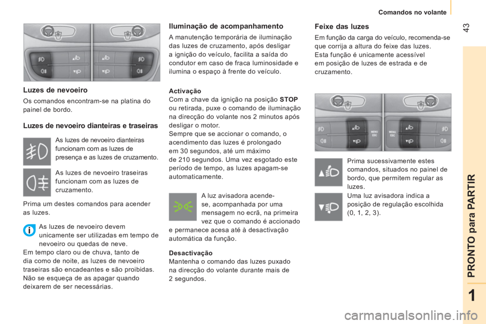 CITROEN NEMO 2014  Manual do condutor (in Portuguese)  43
1
PRONTO para PARTIR
 
 
 
Comandos no volante  
 
 
 
Feixe das luzes 
 
Em função da carga do veículo, recomenda-se 
que corrija a altura do feixe das luzes. 
  Esta função é unicamente ac