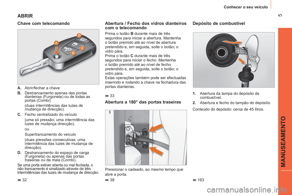 CITROEN NEMO 2014  Manual do condutor (in Portuguese)  5
MANUSEAMENTO
 
Conhecer o seu veículo 
 
ABRIR 
 
 
Chave com telecomando 
 
 
 
A. 
  Abrir/fechar a chave 
   
B. 
  Destrancamento apenas das portas 
dianteiras (Furgoneta) ou de todas as 
port