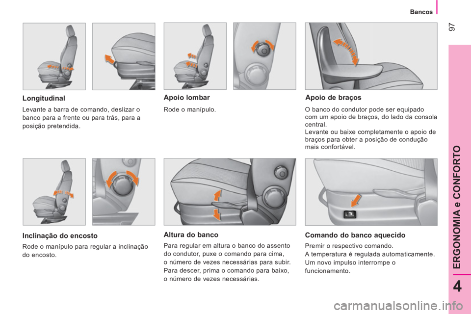 CITROEN NEMO 2014  Manual do condutor (in Portuguese)  97
4
ERGONOMIA e CONFORTO
 
 
 
Bancos  
 
 
 
Altura do banco 
 
Para regular em altura o banco do assento 
do condutor, puxe o comando para cima, 
o número de vezes necessárias para subir. 
  Par