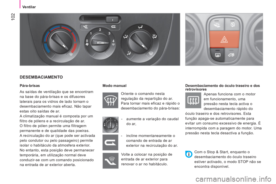 CITROEN NEMO 2013  Manual do condutor (in Portuguese)  102
 
 
 
Ventilar  
 
 
 
DESEMBACIAMENTO 
 
 
Pára-brisas 
  As saídas de ventilação que se encontram 
na base do pára-brisas e os difusores 
laterais para os vidros de lado tornam o 
desembac