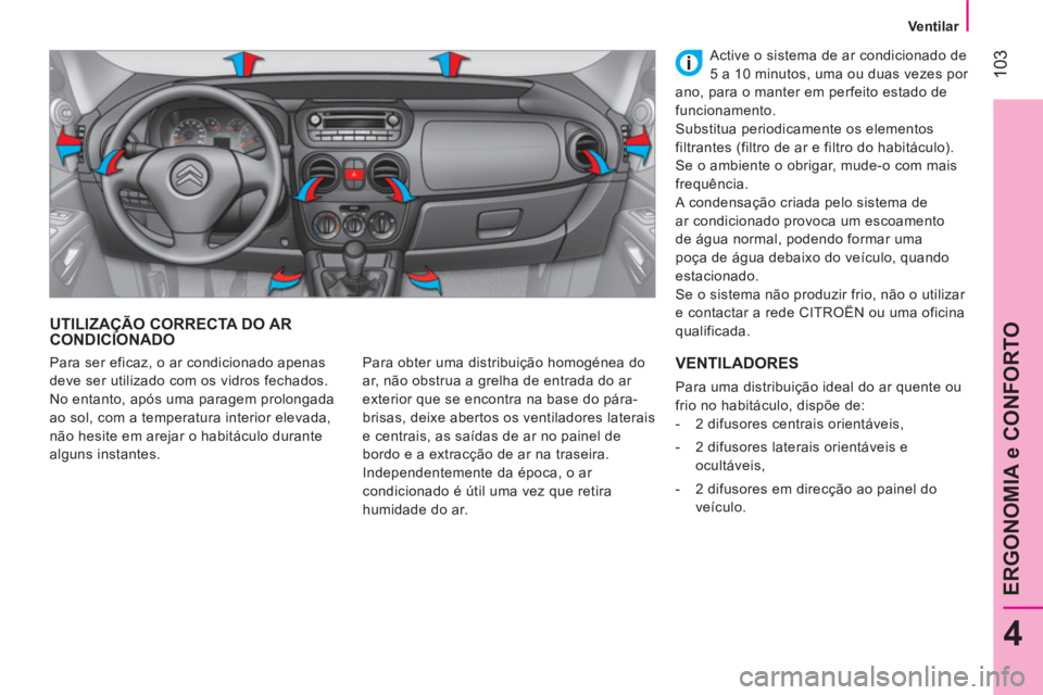 CITROEN NEMO 2013  Manual do condutor (in Portuguese)  103
4
ERGONOMIA e CONFORTO
 
 
 
Ventilar  
 
 
UTILIZAÇÃO CORRECTA DO AR 
CONDICIONADO 
  Para obter uma distribuição homogénea do 
ar, não obstrua a grelha de entrada do ar 
exterior que se e