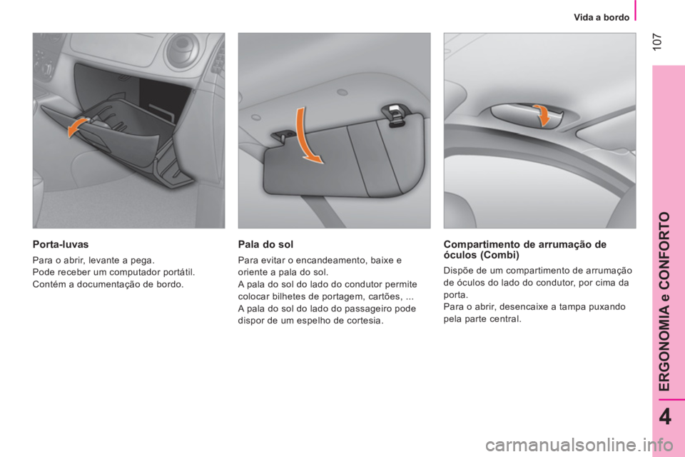 CITROEN NEMO 2013  Manual do condutor (in Portuguese)  107
4
ERGONOMIA e CONFORTO
 
 
 
Vida a bordo  
 
 
 
Pala do sol 
 
Para evitar o encandeamento, baixe e 
oriente a pala do sol. 
  A pala do sol do lado do condutor permite 
colocar bilhetes de por