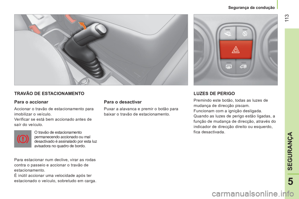 CITROEN NEMO 2013  Manual do condutor (in Portuguese)  11 3
5
SEGURANÇA
 
 
 
Segurança da condução  
 
 
TRAVÃO DE ESTACIONAMENTO 
   
Para o accionar 
 
Accionar o travão de estacionamento para 
imobilizar o veículo. 
  Verificar se está bem ac