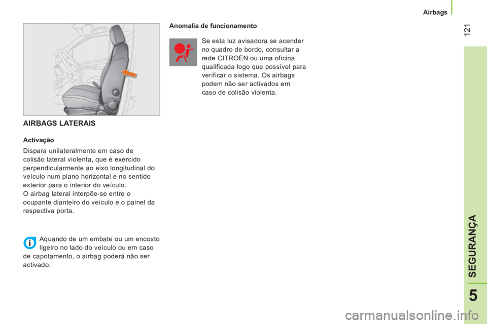 CITROEN NEMO 2013 Manual do condutor (in Portuguese) 121
5
SEGURANÇA
Airbags
AIRBAGS LATERAIS
Activação
Dispara unilateralmente em caso de
colisão lateral violenta, que é exercido
perpendicularmente ao eixo longitudinal do CITROEN NEMO 2013 Manual do condutor (in Portuguese) 121
5
SEGURANÇA
Airbags
AIRBAGS LATERAIS
Activação
Dispara unilateralmente em caso de
colisão lateral violenta, que é exercido
perpendicularmente ao eixo longitudinal do