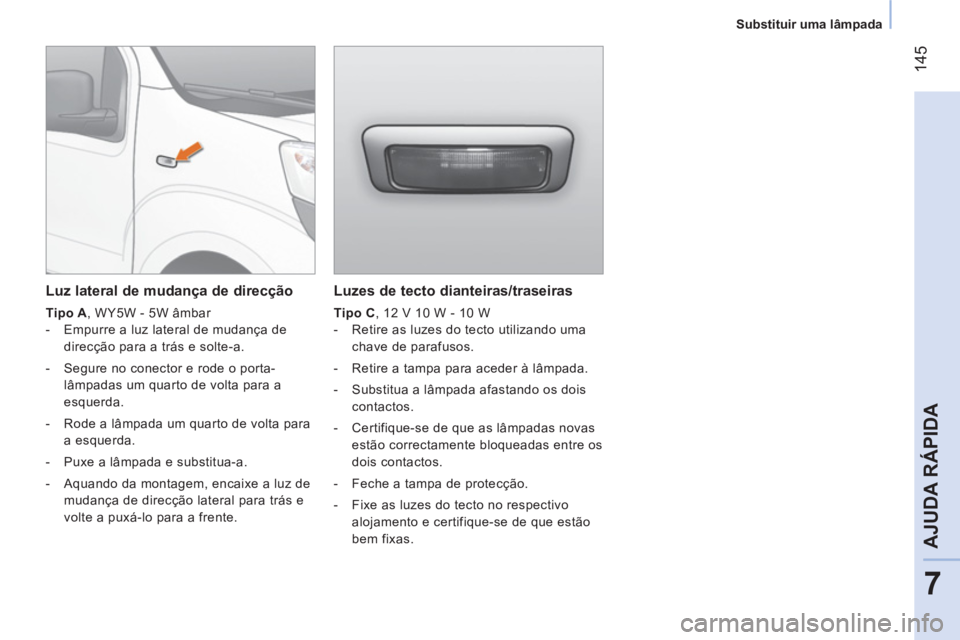 CITROEN NEMO 2013 Manual do condutor (in Portuguese) 145
7
AJUDA RÁPIDA
Substituir uma lâmpada
Luzes de tecto dianteiras/traseiras
Tipo C
, 12 V 10 W - 10 W
- Retire as luzes do tecto utilizando uma
chave de parafusos.
CITROEN NEMO 2013 Manual do condutor (in Portuguese) 145
7
AJUDA RÁPIDA
Substituir uma lâmpada
Luzes de tecto dianteiras/traseiras
Tipo C
, 12 V 10 W - 10 W
- Retire as luzes do tecto utilizando uma
chave de parafusos.