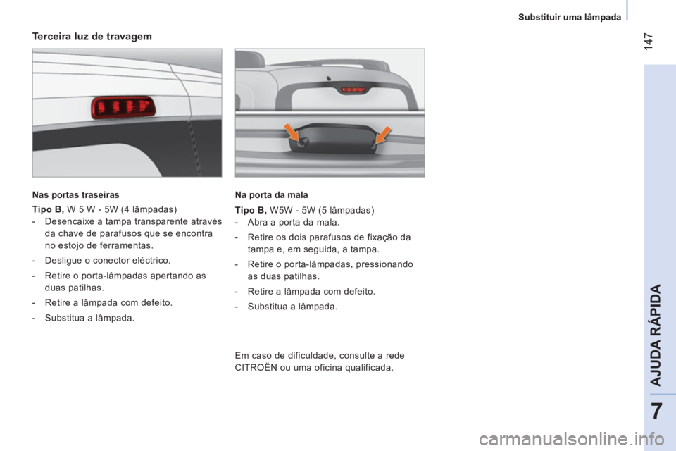 CITROEN NEMO 2013 Manual do condutor (in Portuguese) 147
7
AJUDA RÁPIDA
Substituir uma lâmpada
Terceira luz de travagem
Nas portas traseiras
Tipo B , W 5 W - 5W (4 lâmpadas)
- Desencaixe a tampa transparente atrav CITROEN NEMO 2013 Manual do condutor (in Portuguese) 147
7
AJUDA RÁPIDA
Substituir uma lâmpada
Terceira luz de travagem
Nas portas traseiras
Tipo B , W 5 W - 5W (4 lâmpadas)
- Desencaixe a tampa transparente atrav