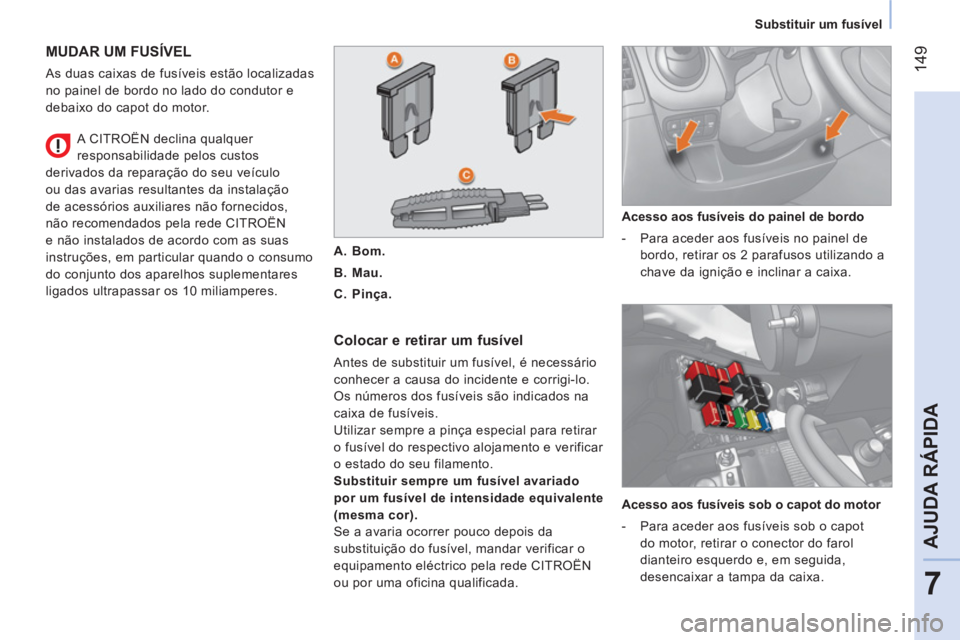 CITROEN NEMO 2013 Manual do condutor (in Portuguese) 149
7
AJUDA RÁPIDA
Substituir um fusível
MUDAR UM FUSÍVEL
As duas caixas de fusíveis estão localizadas
no painel de bordo no lado do condutor e
debaixo do capot do motor.
C CITROEN NEMO 2013 Manual do condutor (in Portuguese) 149
7
AJUDA RÁPIDA
Substituir um fusível
MUDAR UM FUSÍVEL
As duas caixas de fusíveis estão localizadas
no painel de bordo no lado do condutor e
debaixo do capot do motor.
C