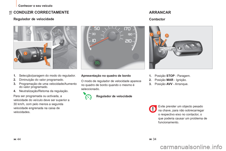 CITROEN NEMO 2013  Manual do condutor (in Portuguese)  18
 
Conhecer o seu veículo 
 
CONDUZIR CORRECTAMENTE 
 
 
Regulador de velocidade 
 
 
 
1. 
  Selecção/paragem do modo do regulador. 
   
2. 
  Diminuição do valor programado. 
   
3. 
  Progr