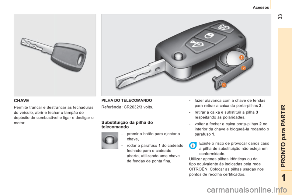 CITROEN NEMO 2013 Manual do condutor (in Portuguese) 33
1
PRONTO para PARTIR
Acessos
CHAVE
Permite trancar e destrancar as fechaduras
do veículo, abrir e fechar o tampão do
depósito de combustível e ligar e desligar o
motor. PILHA DO TELE CITROEN NEMO 2013 Manual do condutor (in Portuguese) 33
1
PRONTO para PARTIR
Acessos
CHAVE
Permite trancar e destrancar as fechaduras
do veículo, abrir e fechar o tampão do
depósito de combustível e ligar e desligar o
motor. PILHA DO TELE