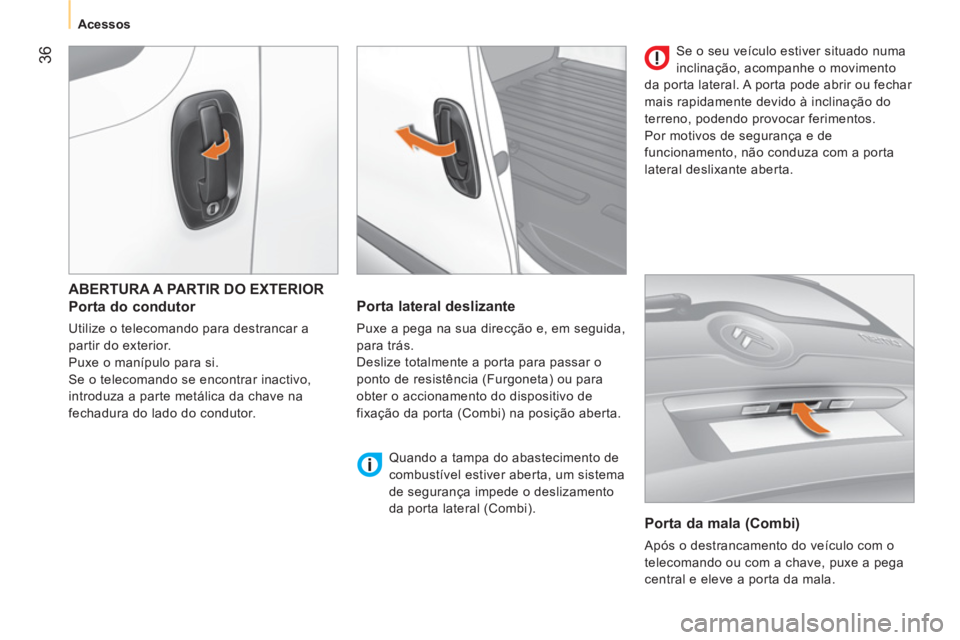 CITROEN NEMO 2013 Manual do condutor (in Portuguese) 36
Acessos
ABERTURA A PARTIR DO EXTERIOR
Porta do condutor
Utilize o telecomando para destrancar a
partir do exterior.
Puxe o manípulo para si.
Se o telecomando se CITROEN NEMO 2013 Manual do condutor (in Portuguese) 36
Acessos
ABERTURA A PARTIR DO EXTERIOR
Porta do condutor
Utilize o telecomando para destrancar a
partir do exterior.
Puxe o manípulo para si.
Se o telecomando se