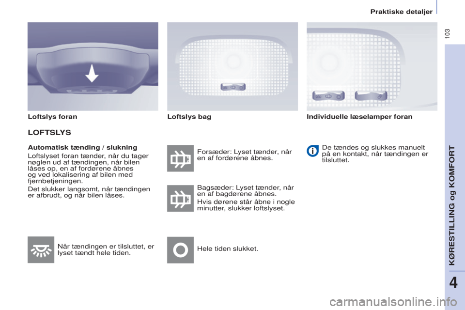 CITROEN BERLINGO MULTISPACE 2017 InstruktionsbØger (in Danish) 103
Berlingo2VP_da_Chap04_Ergonomie_ed02-2016Berlingo2VP_da_Chap04_Ergonomie_ed02-2016
Automatisk tænding / slukning
Loftslyset foran tænder, når du tager
nøglen ud af tændingen, når bilen
là CITROEN BERLINGO MULTISPACE 2017 InstruktionsbØger (in Danish) 103
Berlingo2VP_da_Chap04_Ergonomie_ed02-2016Berlingo2VP_da_Chap04_Ergonomie_ed02-2016
Automatisk tænding / slukning
Loftslyset foran tænder, når du tager
nøglen ud af tændingen, når bilen
lÃ
