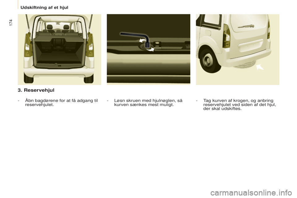 CITROEN BERLINGO MULTISPACE 2017 InstruktionsbØger (in Danish) 174
Berlingo2VP_da_Chap08_Aide-rapide_ed02-2016Berlingo2VP_da_Chap08_Aide-rapide_ed02-2016
3. Reservehjul
- Løsn skruen med hjulnøglen, så
kurven sænkes mest muligt.
-
Åbn bagdørene for at få CITROEN BERLINGO MULTISPACE 2017 InstruktionsbØger (in Danish) 174
Berlingo2VP_da_Chap08_Aide-rapide_ed02-2016Berlingo2VP_da_Chap08_Aide-rapide_ed02-2016
3. Reservehjul
- Løsn skruen med hjulnøglen, så
kurven sænkes mest muligt.
-
Åbn bagdørene for at få