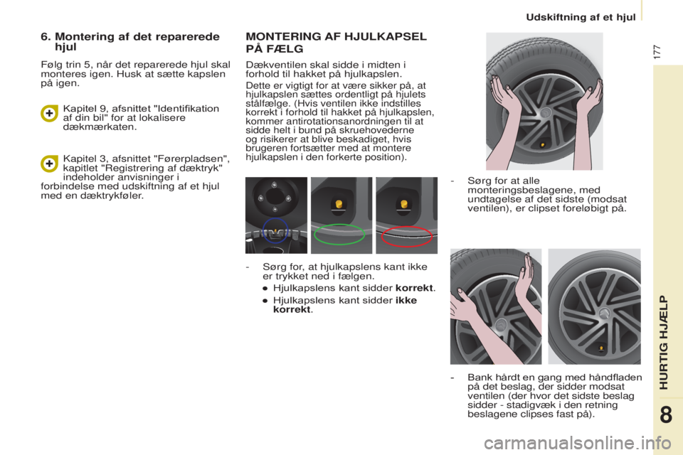 CITROEN BERLINGO MULTISPACE 2017 InstruktionsbØger (in Danish) 177
Berlingo2VP_da_Chap08_Aide-rapide_ed02-2016Berlingo2VP_da_Chap08_Aide-rapide_ed02-2016
MONTERING AF HJULKAPSEL
PÅ
FÆLG
Dækventilen skal sidde i midten i
forhold til hakket på hjulkapslen.
CITROEN BERLINGO MULTISPACE 2017 InstruktionsbØger (in Danish) 177
Berlingo2VP_da_Chap08_Aide-rapide_ed02-2016Berlingo2VP_da_Chap08_Aide-rapide_ed02-2016
MONTERING AF HJULKAPSEL
PÅ
FÆLG
Dækventilen skal sidde i midten i
forhold til hakket på hjulkapslen.