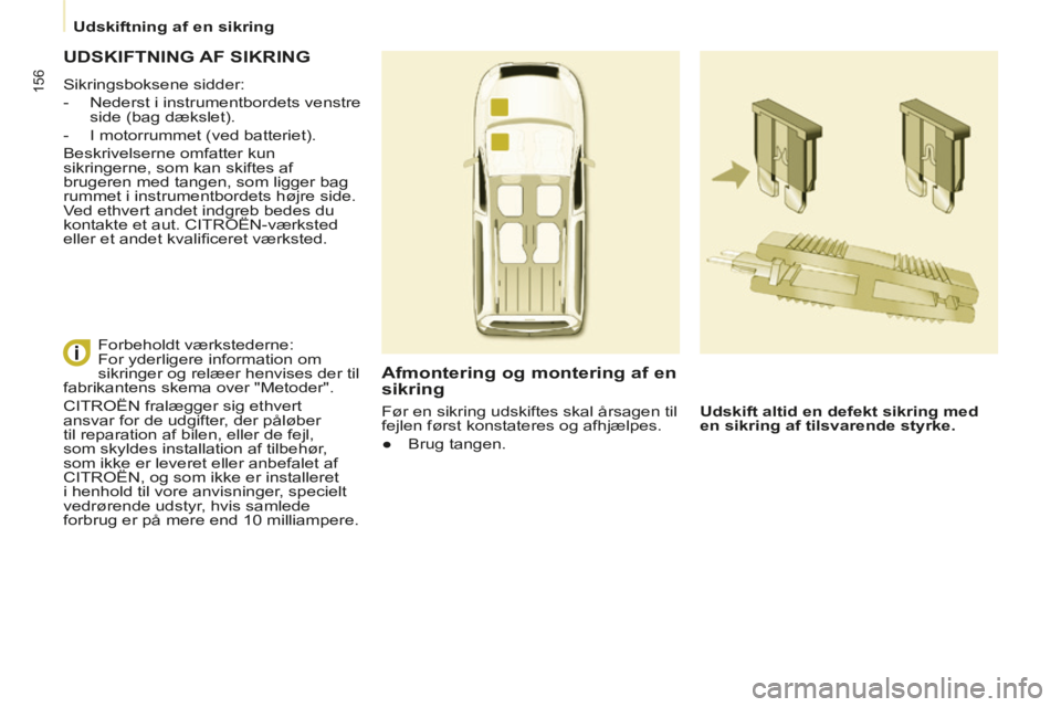CITROEN BERLINGO MULTISPACE 2014 InstruktionsbØger (in Danish) Udskiftning af en sikring
Berlingo-2-VP-papier_da_Chap07_Aide rapide_ed01-2014
156
UDSKIFTNING AF SIKRING
Sikringsboksene sidder:
- Nederst i instrumentbordets venstre side (ba CITROEN BERLINGO MULTISPACE 2014 InstruktionsbØger (in Danish) Udskiftning af en sikring
Berlingo-2-VP-papier_da_Chap07_Aide rapide_ed01-2014
156
UDSKIFTNING AF SIKRING
Sikringsboksene sidder:
- Nederst i instrumentbordets venstre side (ba