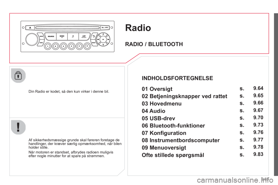 CITROEN BERLINGO MULTISPACE 2013  InstruktionsbØger (in Danish) 9.63
Radio
   
Din Radio er kodet, så den kun virker i denne bil.
   
Af sikkerhedsmæssige grunde skal føreren foretage dehandlinger, der kræver særlig opmærksomhed, når bilen holder stille.
  