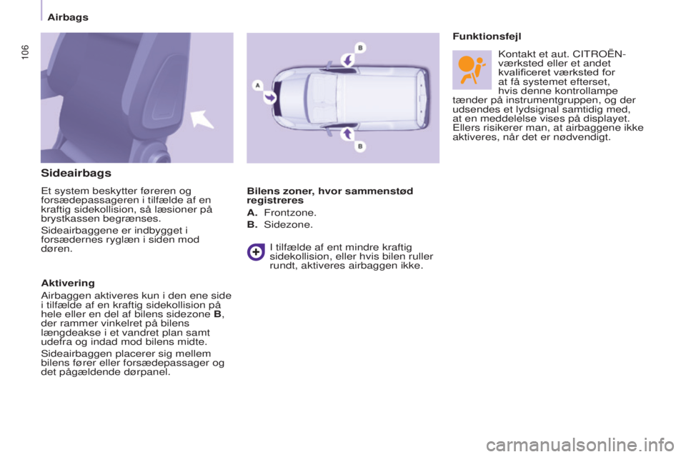 CITROEN BERLINGO ELECTRIC 2017  InstruktionsbØger (in Danish) 106
BERLINGO-2-VU_DA_CHAP05_SECURITE_ED01-2015BERLINGO-2-VU_DA_CHAP05_SECURITE_ED01-2015
Sideairbags
Et system beskytter føreren og 
forsædepassageren i tilfælde af en 
kraftig sidekollision, så l