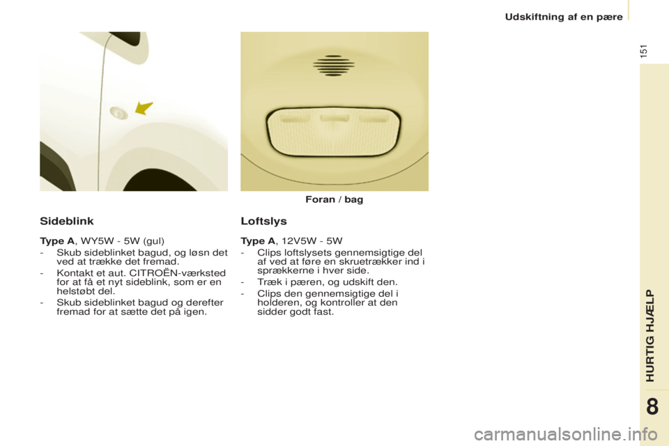 CITROEN BERLINGO ELECTRIC 2017 InstruktionsbØger (in Danish) 151
berlingo-2-Vu_da_Chap08_Aide rapide_ed01-2015berlingo-2-Vu_da_Chap08_Aide rapide_ed01-2015
Sideblink
Type A, WY5W - 5W (gul)
- s kub sideblinket bagud, og løsn det
ved at trække det fremad.
-
CITROEN BERLINGO ELECTRIC 2017 InstruktionsbØger (in Danish) 151
berlingo-2-Vu_da_Chap08_Aide rapide_ed01-2015berlingo-2-Vu_da_Chap08_Aide rapide_ed01-2015
Sideblink
Type A, WY5W - 5W (gul)
- s kub sideblinket bagud, og løsn det
ved at trække det fremad.
-
