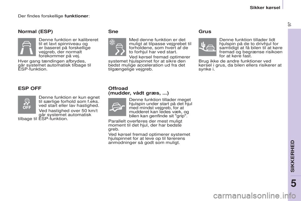 CITROEN BERLINGO ELECTRIC 2017 InstruktionsbØger (in Danish) 97
BERLINGO-2-VU_DA_CHAP05_SECURITE_ED01-2015
Der findes forskellige funktioner:
Normal (ESP)
ESP OFFSne
Med denne funktion er det
muligt at tilpasse vejgrebet til
forholdene, som hvert af de
to fo CITROEN BERLINGO ELECTRIC 2017 InstruktionsbØger (in Danish) 97
BERLINGO-2-VU_DA_CHAP05_SECURITE_ED01-2015
Der findes forskellige funktioner:
Normal (ESP)
ESP OFFSne
Med denne funktion er det
muligt at tilpasse vejgrebet til
forholdene, som hvert af de
to fo