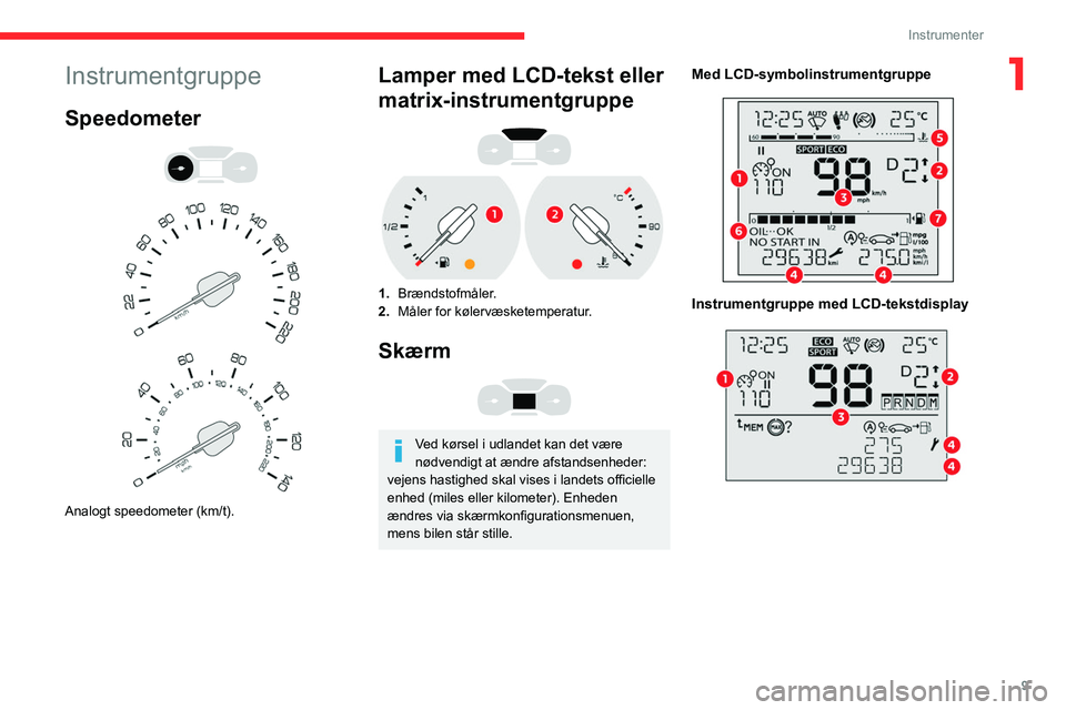 CITROEN BERLINGO VAN 2021 InstruktionsbØger (in Danish) 9
Instrumenter
1Instrumentgruppe
Speedometer
Analogt speedometer (km/t).
Lamper med LCD-tekst eller
matrix-instrumentgruppe
1. Brændstofmåler.
2. Måler for kølervæsketemperatur.
Skær CITROEN BERLINGO VAN 2021 InstruktionsbØger (in Danish) 9
Instrumenter
1Instrumentgruppe
Speedometer
Analogt speedometer (km/t).
Lamper med LCD-tekst eller
matrix-instrumentgruppe
1. Brændstofmåler.
2. Måler for kølervæsketemperatur.
Skær