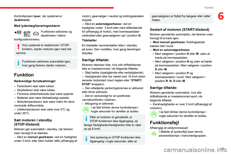 CITROEN BERLINGO VAN 2021  InstruktionsbØger (in Danish) 103
Kørsel
6Kontrollampen lyser, når systemet er 
deaktiveret .
Med lydanlæg/berøringsskærm
Funktionen aktiveres og 
deaktiveres i bilens 
konfigurationsmenu.
Hvis systemet er deaktiveret i STOP-