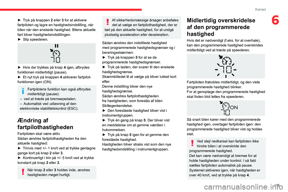 CITROEN BERLINGO VAN 2021 InstruktionsbØger (in Danish) 11 5
Kørsel
6► Tryk på knappen 2 eller 3 for at aktivere
fartpiloten og lagre en hastighedsindstilling, når
bilen når den ønskede hastighed. Bilens aktuelle
fart bliver hastighedsindstilling CITROEN BERLINGO VAN 2021 InstruktionsbØger (in Danish) 11 5
Kørsel
6► Tryk på knappen 2 eller 3 for at aktivere
fartpiloten og lagre en hastighedsindstilling, når
bilen når den ønskede hastighed. Bilens aktuelle
fart bliver hastighedsindstilling