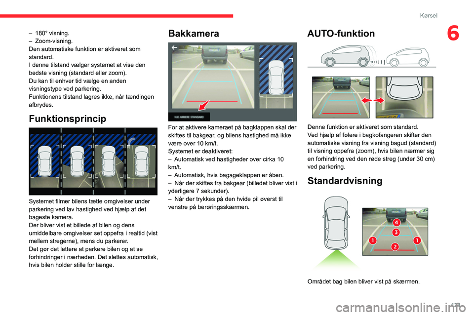 CITROEN BERLINGO VAN 2021  InstruktionsbØger (in Danish) 131
Kørsel
6– 180° visning.
–   Zoom-visning.
Den automatiske funktion er aktiveret som 
standard.
I denne tilstand vælger systemet at vise den 
bedste visning (standard eller zoom).
Du kan til
