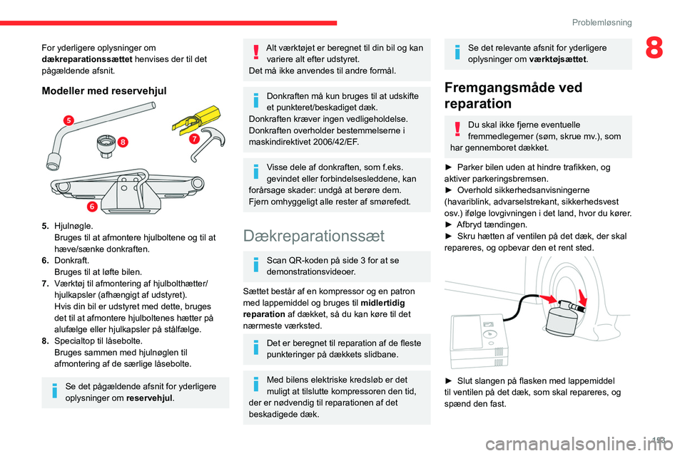 CITROEN BERLINGO VAN 2021 InstruktionsbØger (in Danish) 153
Problemløsning
8For yderligere oplysninger om
dækreparationssættet henvises der til det
pågældende
afsnit.
Modeller med reservehjul
5.Hjulnøgle.
Bruges til at afmontere hjulboltene og ti CITROEN BERLINGO VAN 2021 InstruktionsbØger (in Danish) 153
Problemløsning
8For yderligere oplysninger om
dækreparationssættet henvises der til det
pågældende
afsnit.
Modeller med reservehjul
5.Hjulnøgle.
Bruges til at afmontere hjulboltene og ti