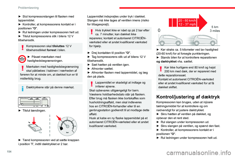 CITROEN BERLINGO VAN 2021 InstruktionsbØger (in Danish) 154
Problemløsning
► Slut kompressorslangen til flasken med
lappemiddel.
►
Kontroller
, at kompressorens kontakt er i
positionen " O".
►
Rul ledningen under kompressoren helt ud. CITROEN BERLINGO VAN 2021 InstruktionsbØger (in Danish) 154
Problemløsning
► Slut kompressorslangen til flasken med
lappemiddel.
►
Kontroller
, at kompressorens kontakt er i
positionen " O".
►
Rul ledningen under kompressoren helt ud.