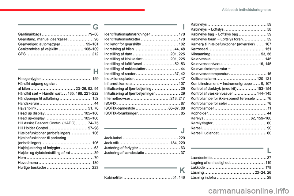 CITROEN BERLINGO VAN 2021 InstruktionsbØger (in Danish) 231
Alfabetisk indholdsfortegnelse
G
Gardinairbags 79–80
Gearstang, manuel gearkasse
98
Gearvælger, automatgear
99–101
Genkendelse af vejskilte
108–109
GPS
212
H
Halogenl CITROEN BERLINGO VAN 2021 InstruktionsbØger (in Danish) 231
Alfabetisk indholdsfortegnelse
G
Gardinairbags 79–80
Gearstang, manuel gearkasse
98
Gearvælger, automatgear
99–101
Genkendelse af vejskilte
108–109
GPS
212
H
Halogenl