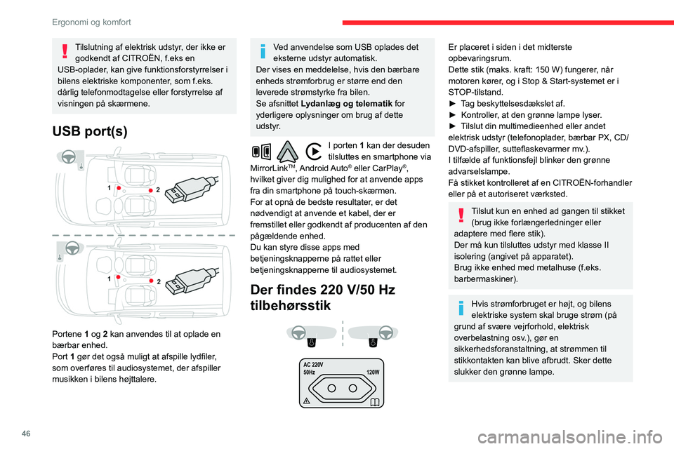 CITROEN BERLINGO VAN 2021  InstruktionsbØger (in Danish) 46
Ergonomi og komfort
Tilslutning af elektrisk udstyr, der ikke er godkendt af CITROËN, f.eks en 
USB-oplader, kan give funktionsforstyrrelser i 
bilens elektriske komponenter, som f.eks. 
dårlig t