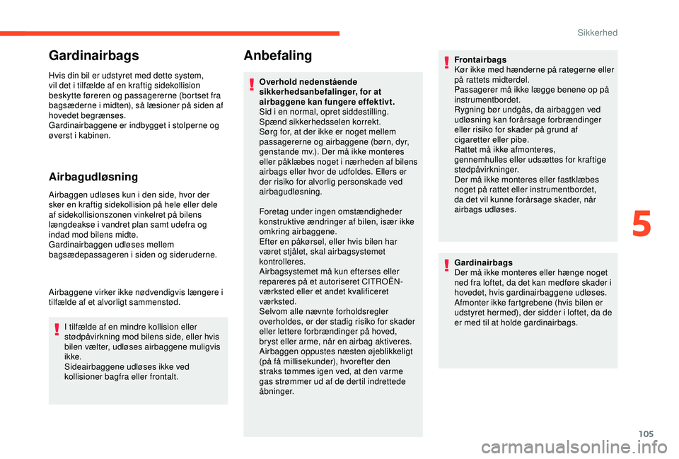 CITROEN BERLINGO VAN 2019  InstruktionsbØger (in Danish) 105
Gardinairbags
Hvis din bil er udstyret med dette system, 
vil det i tilfælde af en kraftig sidekollision 
beskytte føreren og passagererne (bortset fra 
bagsæderne i midten), så læsioner på 
