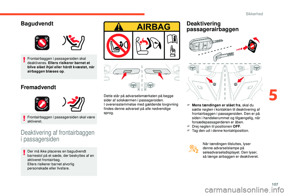CITROEN BERLINGO VAN 2019  InstruktionsbØger (in Danish) 107
Frontairbaggen i passagersiden skal 
deaktiveres. Ellers risikerer barnet at 
blive slået ihjel eller hårdt kvæstet, når 
airbaggen blæses op.
Fremadvendt
Frontairbaggen i passagersiden skal 