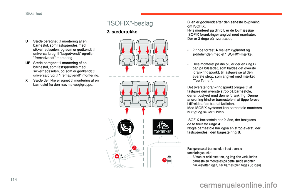 CITROEN BERLINGO VAN 2019  InstruktionsbØger (in Danish) 114
"ISOFIX"-beslag
2. sæderække
Bilen er godkendt efter den seneste lovgivning 
om ISOFIX.
Hvis monteret på din bil, er de lovmæssige 
ISOFIX forankringer angivet med mærkater.
Der er 3 