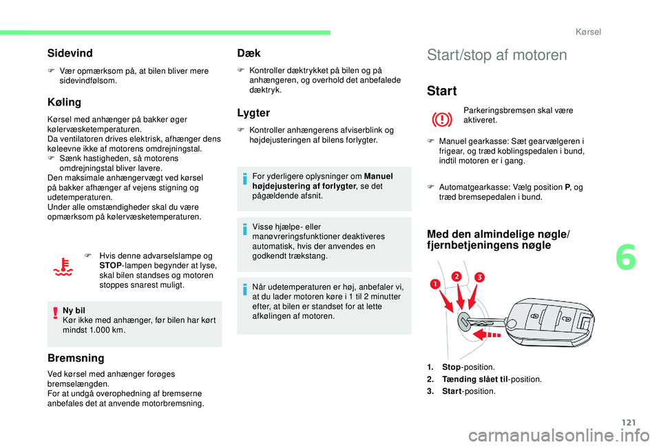 CITROEN BERLINGO VAN 2019  InstruktionsbØger (in Danish) 121
Sidevind
F Vær opmærksom på, at bilen bliver mere sidevindfølsom.
Køling
Kørsel med anhænger på bakker øger 
kølervæsketemperaturen.
Da ventilatoren drives elektrisk, afhænger dens 
k