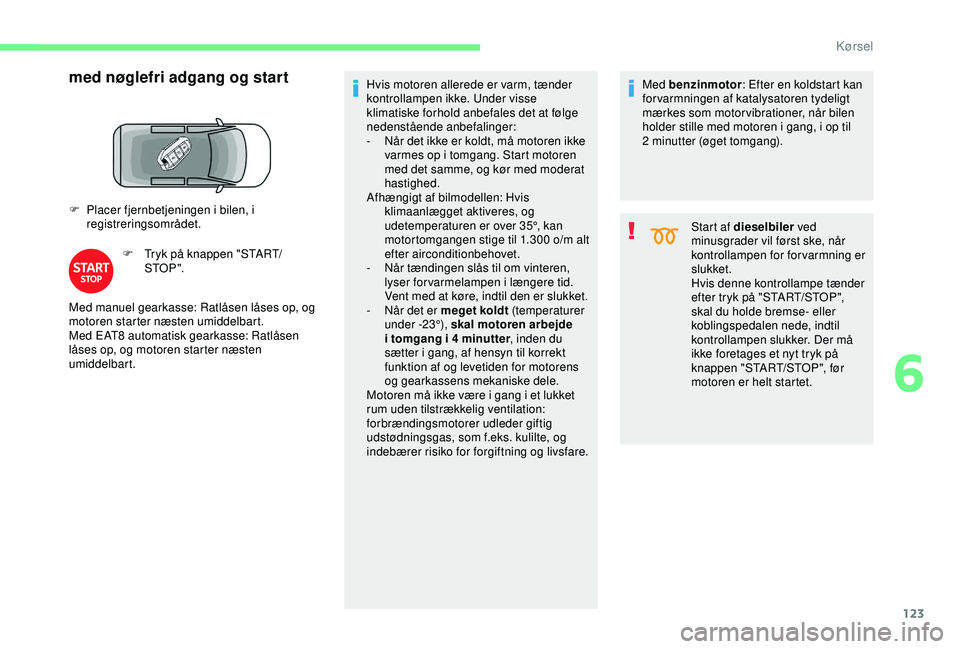 CITROEN BERLINGO VAN 2019 InstruktionsbØger (in Danish) 123
med nøglefri adgang og start
F Placer fjernbetjeningen i bilen, i registreringsområdet.
F
T
ryk på knappen "START/
STO P ". Hvis motoren allerede er varm, tænder
kontrollampen ikke CITROEN BERLINGO VAN 2019 InstruktionsbØger (in Danish) 123
med nøglefri adgang og start
F Placer fjernbetjeningen i bilen, i registreringsområdet.
F
T
ryk på knappen "START/
STO P ". Hvis motoren allerede er varm, tænder
kontrollampen ikke