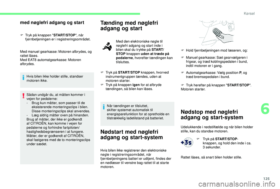 CITROEN BERLINGO VAN 2019  InstruktionsbØger (in Danish) 125
Nødstop med nøglefri 
adgang og start-system
Udelukkende i nødstilfælde og når bilen holder 
stille, kan du standse motoren.
med nøglefri adgang og start
F Tryk på knappen "START/STOP&#
