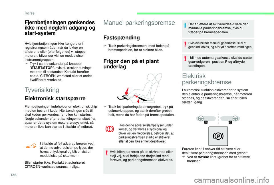 CITROEN BERLINGO VAN 2019  InstruktionsbØger (in Danish) 126
Tyverisikring
Elektronisk startspærre
Fjernbetjeningen indeholder en elektronisk chip 
med en bestemt kode. Når tændingen slås til, 
skal koden genkendes, før bilen kan startes.
Nogle sekunde