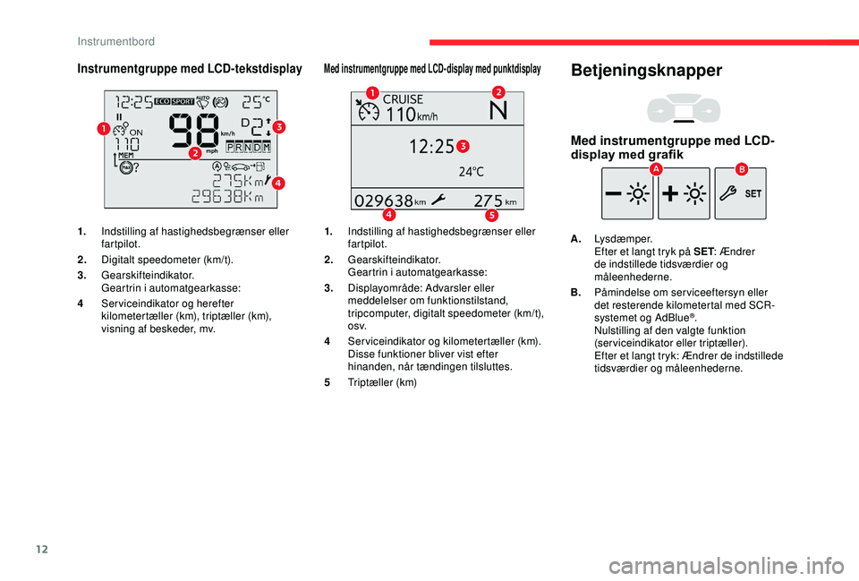CITROEN BERLINGO VAN 2019  InstruktionsbØger (in Danish) 12
Instrumentgruppe med LCD-tekstdisplay
1.Indstilling af hastighedsbegrænser eller 
fartpilot.
2. Digitalt speedometer (km/t).
3. Gearskifteindikator.
Geartrin i automatgearkasse:
4 Serviceindikator
