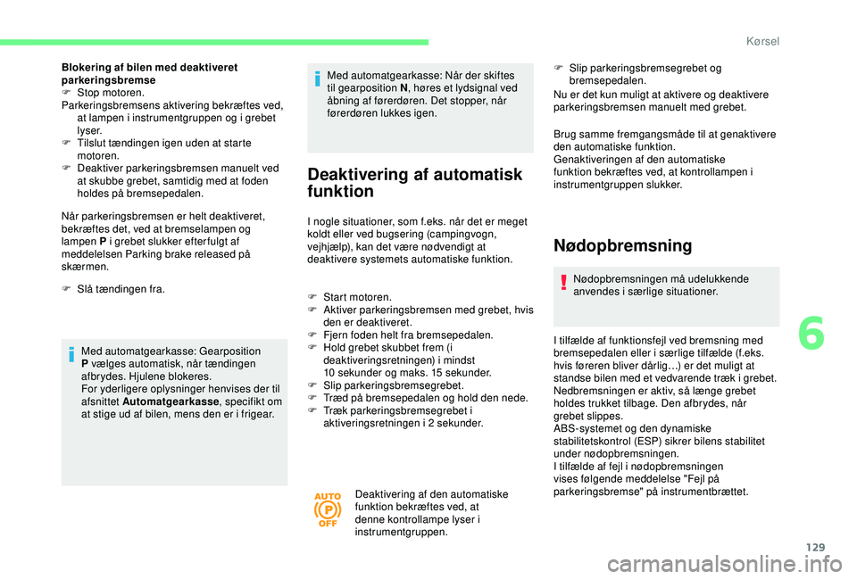 CITROEN BERLINGO VAN 2019  InstruktionsbØger (in Danish) 129
Blokering af bilen med deaktiveret 
parkeringsbremse
F 
S
 top motoren.
Parkeringsbremsens aktivering bekræftes ved,  at lampen i instrumentgruppen og i grebet 
lyser.
F
 
T
 ilslut tændingen ig