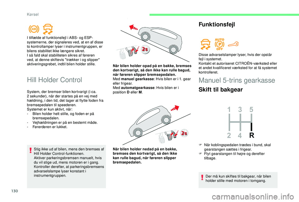 CITROEN BERLINGO VAN 2019  InstruktionsbØger (in Danish) 130
Hill Holder Control
System, der bremser bilen kortvarigt (i ca. 
2  sekunder), når der startes på en vej med 
hældning, i den tid, det tager at flytte foden fra 
bremsepedalen til speederen.
Sy