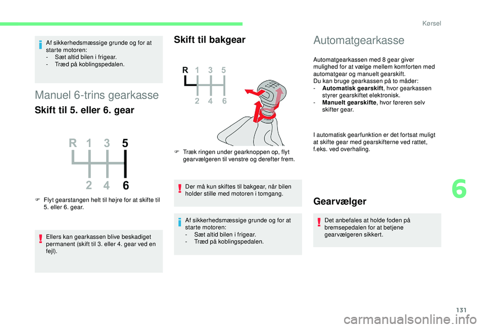 CITROEN BERLINGO VAN 2019  InstruktionsbØger (in Danish) 131
Af sikkerhedsmæssige grunde og for at 
starte motoren:
- 
S
 æt altid bilen i frigear.
-
 T

ræd på koblingspedalen.
Manuel 6-trins gearkasse
Skift til 5. eller 6. gear
F Flyt gearstangen helt