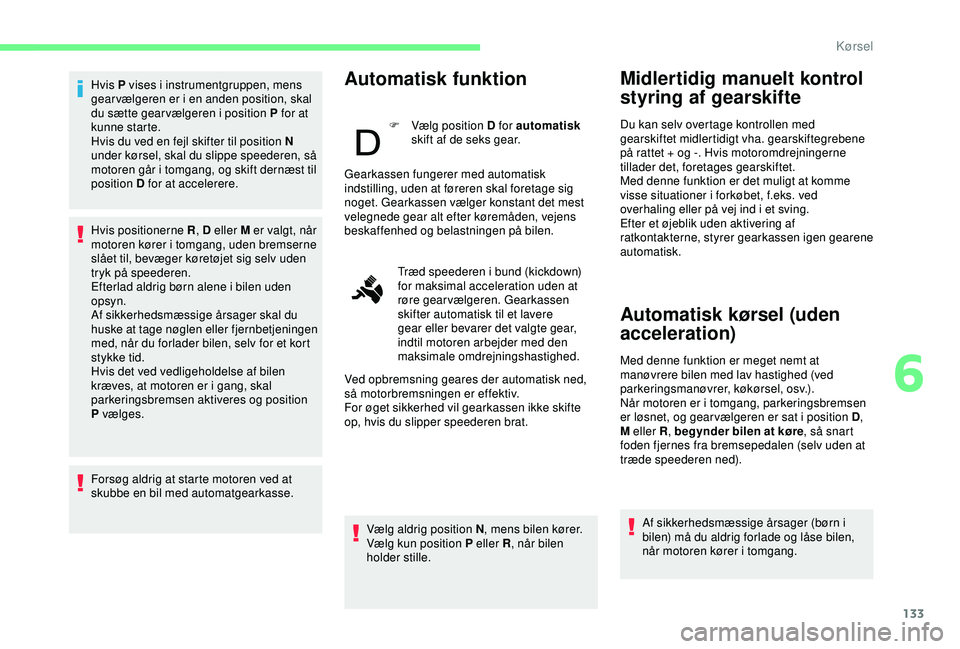 CITROEN BERLINGO VAN 2019  InstruktionsbØger (in Danish) 133
Hvis P vises i instrumentgruppen, mens 
gear vælgeren er i en anden position, skal 
du sætte gear vælgeren i position P for at 
kunne starte.
Hvis du ved en fejl skifter til position N 
under k