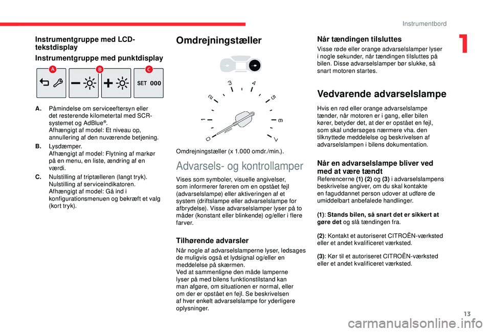CITROEN BERLINGO VAN 2019  InstruktionsbØger (in Danish) 13
Instrumentgruppe med LCD-
tekstdisplay
Instrumentgruppe med punktdisplay
A.Påmindelse om serviceeftersyn eller 
det resterende kilometertal med SCR-
systemet og AdBlue
®.
Afhængigt af model: Et 