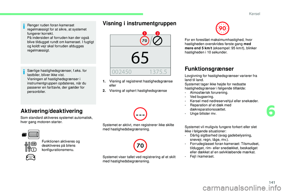 CITROEN BERLINGO VAN 2019  InstruktionsbØger (in Danish) 141
Rengør ruden foran kameraet 
regelmæssigt for at sikre, at systemet 
fungerer korrekt.
På indersiden af forruden kan der også 
blive tildugget rundt om kameraet. I fugtigt 
og koldt vejr skal 