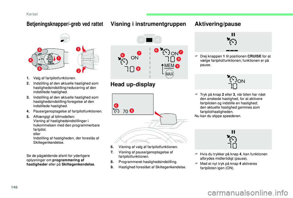 CITROEN BERLINGO VAN 2019  InstruktionsbØger (in Danish) 146
Betjeningsknapper/-greb ved rattet
Se de pågældende afsnit for yderligere 
oplysninger om programmering af 
hastigheder eller på Skiltegenkendelse .
1.
Valg af fartpilotfunktionen.
2. Indstilli