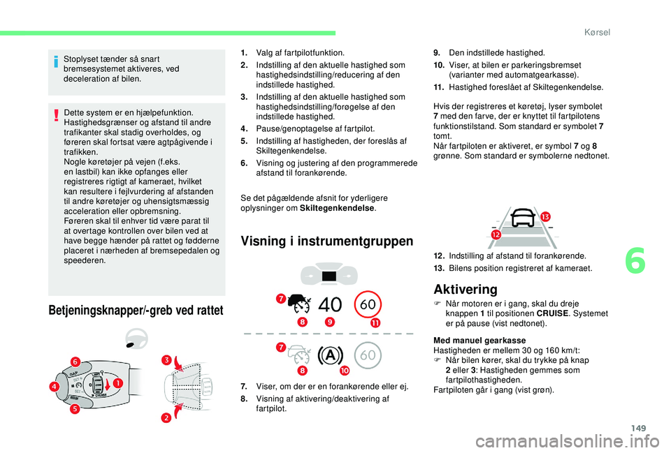 CITROEN BERLINGO VAN 2019  InstruktionsbØger (in Danish) 149
Stoplyset tænder så snart 
bremsesystemet aktiveres, ved 
deceleration af bilen.Dette system er en hjælpefunktion. 
Hastighedsgrænser og afstand til andre 
trafikanter skal stadig overholdes, 