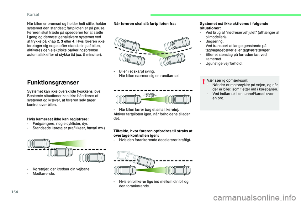 CITROEN BERLINGO VAN 2019  InstruktionsbØger (in Danish) 154
Når bilen er bremset og holder helt stille, holder 
systemet den standset; fartpiloten er på pause.
Føreren skal træde på speederen for at sætte 
i gang og dernæst genaktivere systemet ved 