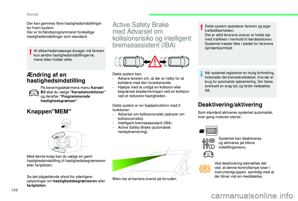 CITROEN BERLINGO VAN 2019  InstruktionsbØger (in Danish) 156
Af sikkerhedsmæssige årsager må føreren 
kun ændre hastighedsindstillingerne, 
mens bilen holder stille.
Knappen"MEM"
Se det pågældende afsnit for yderligere 
oplysninger om hastigh
